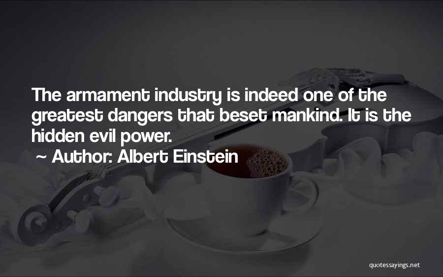 Albert Einstein Quotes: The Armament Industry Is Indeed One Of The Greatest Dangers That Beset Mankind. It Is The Hidden Evil Power.