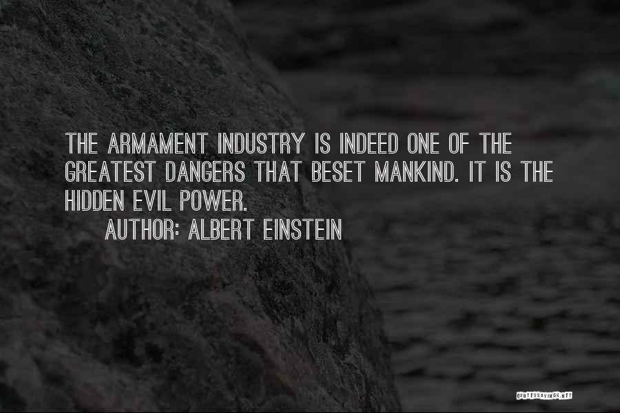 Albert Einstein Quotes: The Armament Industry Is Indeed One Of The Greatest Dangers That Beset Mankind. It Is The Hidden Evil Power.