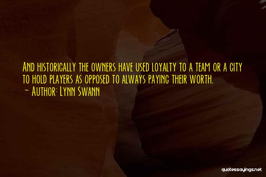 Lynn Swann Quotes: And Historically The Owners Have Used Loyalty To A Team Or A City To Hold Players As Opposed To Always