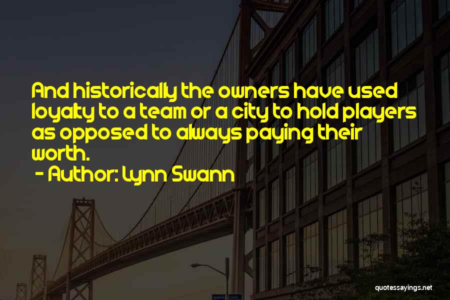 Lynn Swann Quotes: And Historically The Owners Have Used Loyalty To A Team Or A City To Hold Players As Opposed To Always