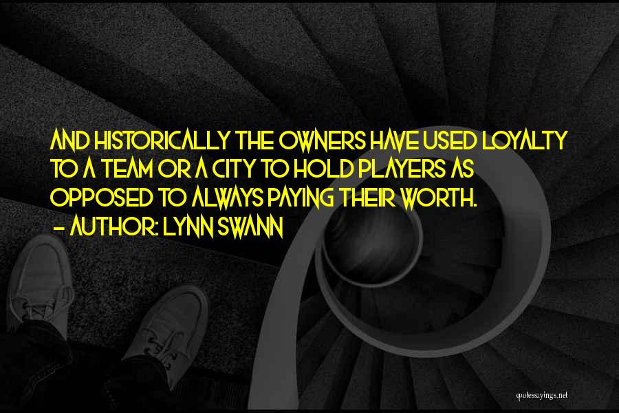 Lynn Swann Quotes: And Historically The Owners Have Used Loyalty To A Team Or A City To Hold Players As Opposed To Always