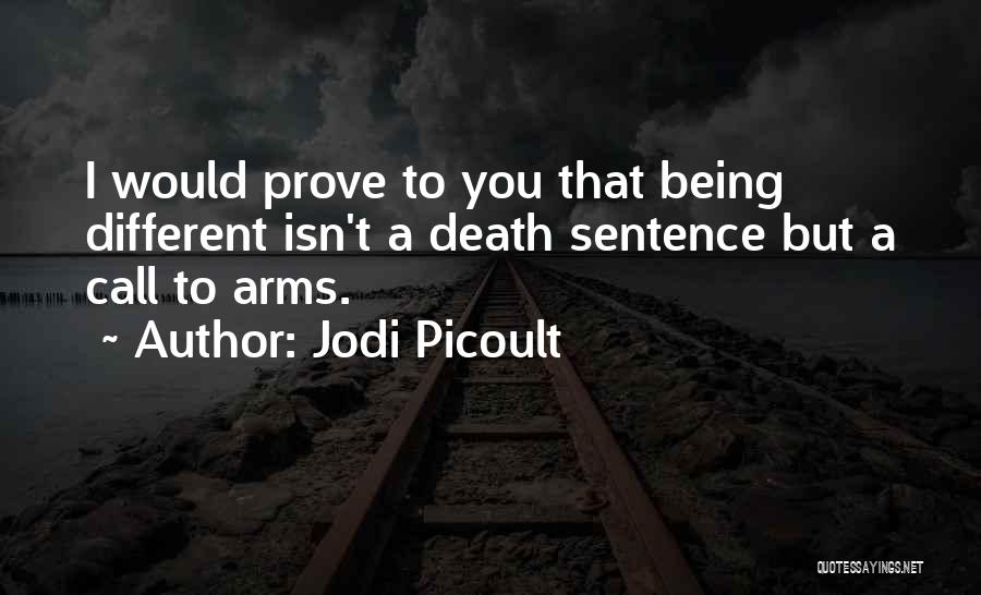 Jodi Picoult Quotes: I Would Prove To You That Being Different Isn't A Death Sentence But A Call To Arms.