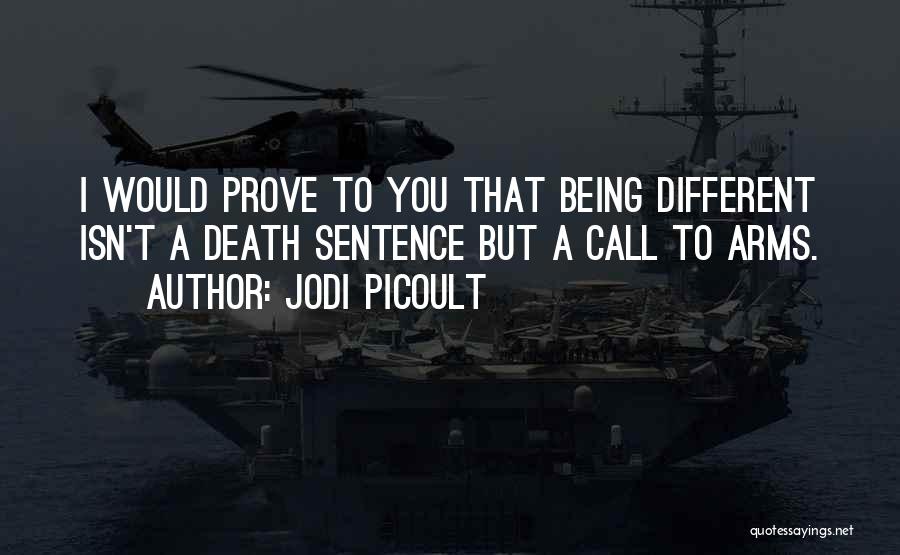 Jodi Picoult Quotes: I Would Prove To You That Being Different Isn't A Death Sentence But A Call To Arms.