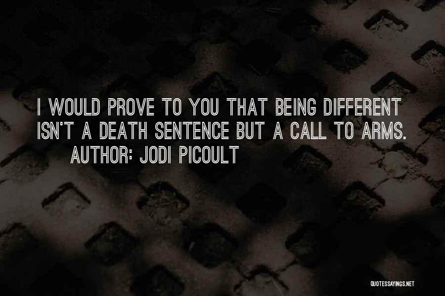 Jodi Picoult Quotes: I Would Prove To You That Being Different Isn't A Death Sentence But A Call To Arms.