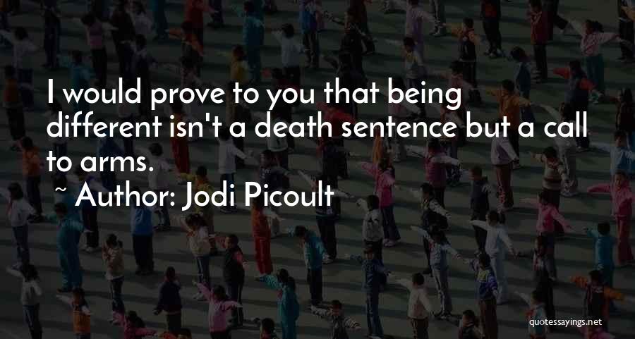 Jodi Picoult Quotes: I Would Prove To You That Being Different Isn't A Death Sentence But A Call To Arms.