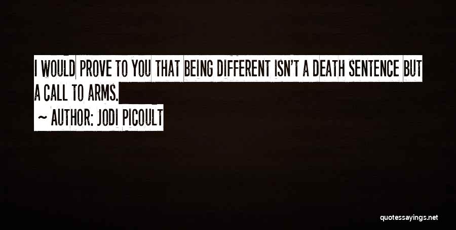 Jodi Picoult Quotes: I Would Prove To You That Being Different Isn't A Death Sentence But A Call To Arms.