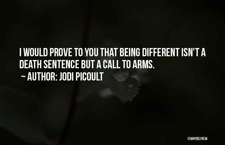 Jodi Picoult Quotes: I Would Prove To You That Being Different Isn't A Death Sentence But A Call To Arms.