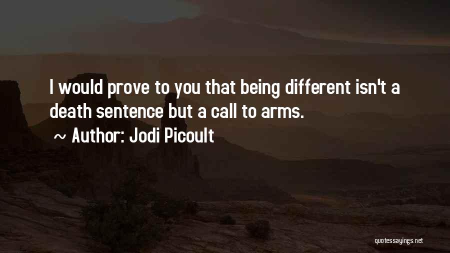 Jodi Picoult Quotes: I Would Prove To You That Being Different Isn't A Death Sentence But A Call To Arms.