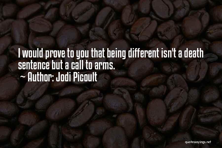 Jodi Picoult Quotes: I Would Prove To You That Being Different Isn't A Death Sentence But A Call To Arms.