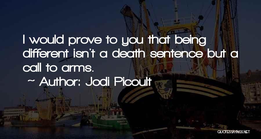 Jodi Picoult Quotes: I Would Prove To You That Being Different Isn't A Death Sentence But A Call To Arms.