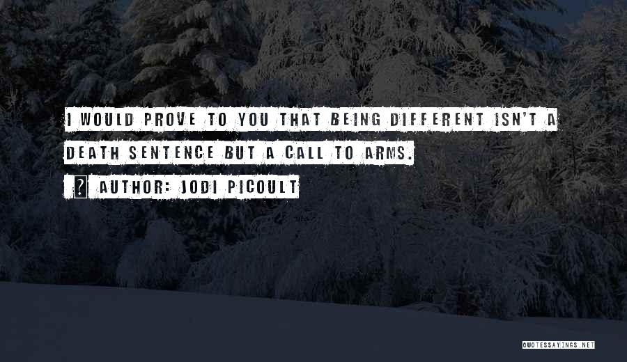 Jodi Picoult Quotes: I Would Prove To You That Being Different Isn't A Death Sentence But A Call To Arms.