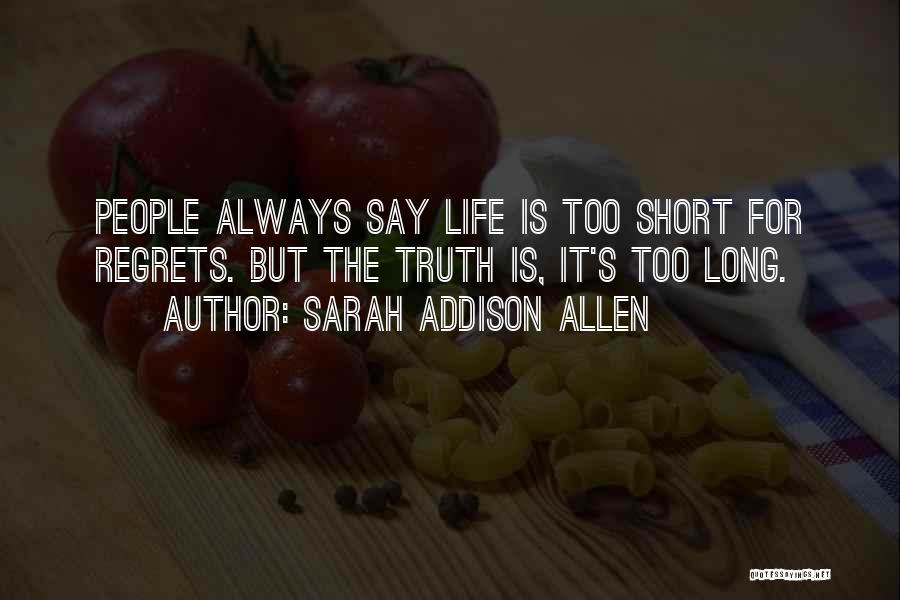 Sarah Addison Allen Quotes: People Always Say Life Is Too Short For Regrets. But The Truth Is, It's Too Long.