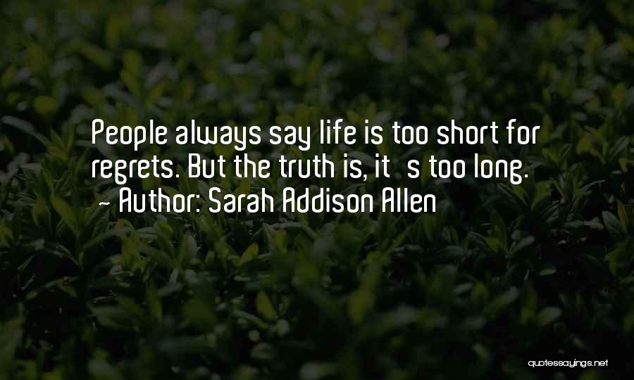 Sarah Addison Allen Quotes: People Always Say Life Is Too Short For Regrets. But The Truth Is, It's Too Long.