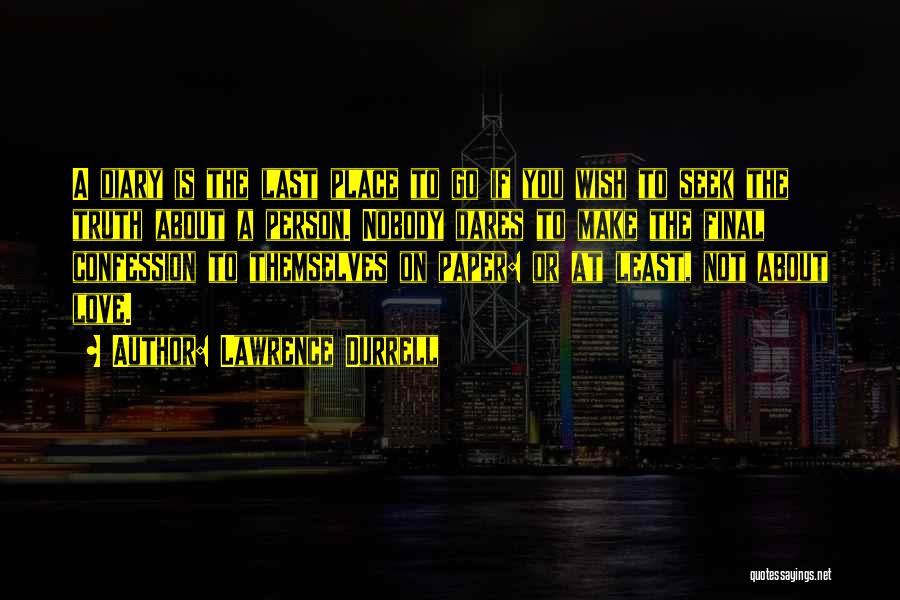 Lawrence Durrell Quotes: A Diary Is The Last Place To Go If You Wish To Seek The Truth About A Person. Nobody Dares