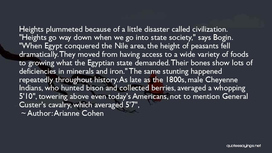 Arianne Cohen Quotes: Heights Plummeted Because Of A Little Disaster Called Civilization. Heights Go Way Down When We Go Into State Society, Says