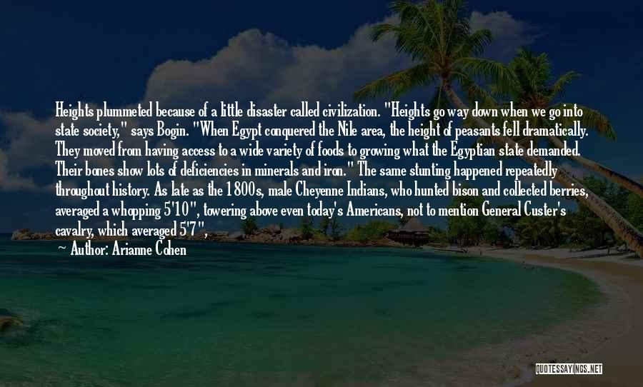 Arianne Cohen Quotes: Heights Plummeted Because Of A Little Disaster Called Civilization. Heights Go Way Down When We Go Into State Society, Says