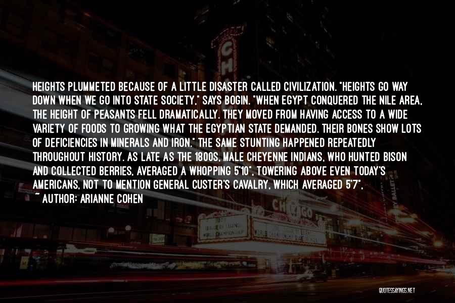 Arianne Cohen Quotes: Heights Plummeted Because Of A Little Disaster Called Civilization. Heights Go Way Down When We Go Into State Society, Says