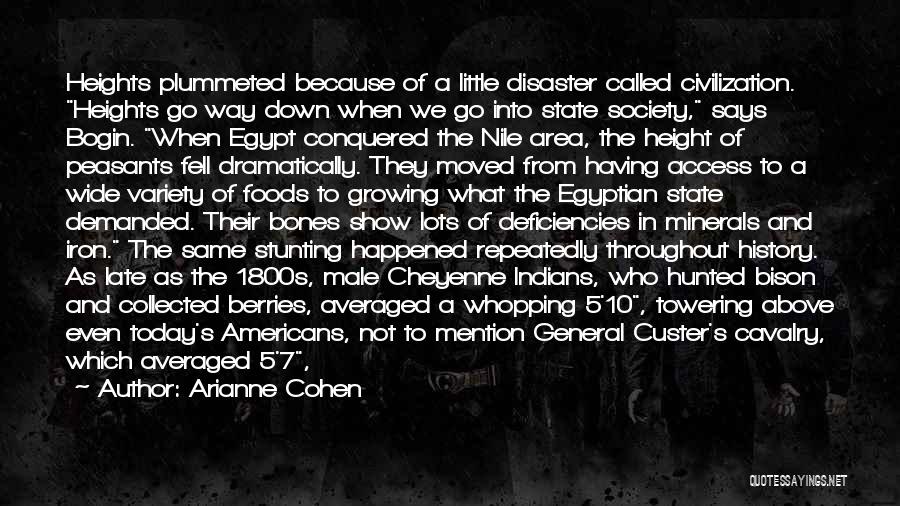 Arianne Cohen Quotes: Heights Plummeted Because Of A Little Disaster Called Civilization. Heights Go Way Down When We Go Into State Society, Says