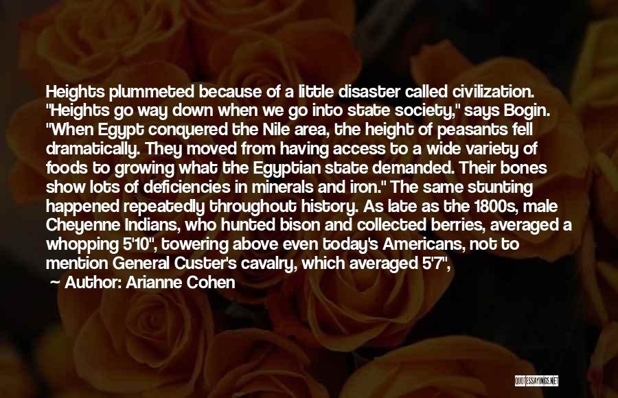 Arianne Cohen Quotes: Heights Plummeted Because Of A Little Disaster Called Civilization. Heights Go Way Down When We Go Into State Society, Says