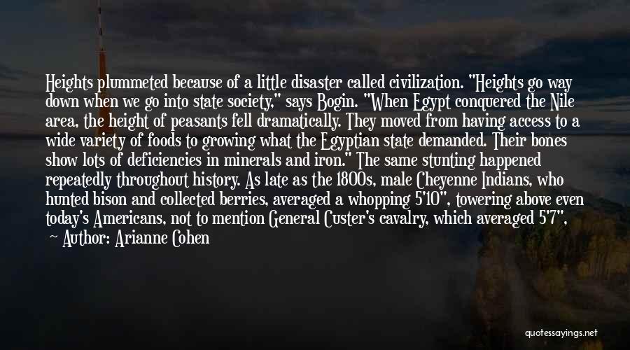 Arianne Cohen Quotes: Heights Plummeted Because Of A Little Disaster Called Civilization. Heights Go Way Down When We Go Into State Society, Says