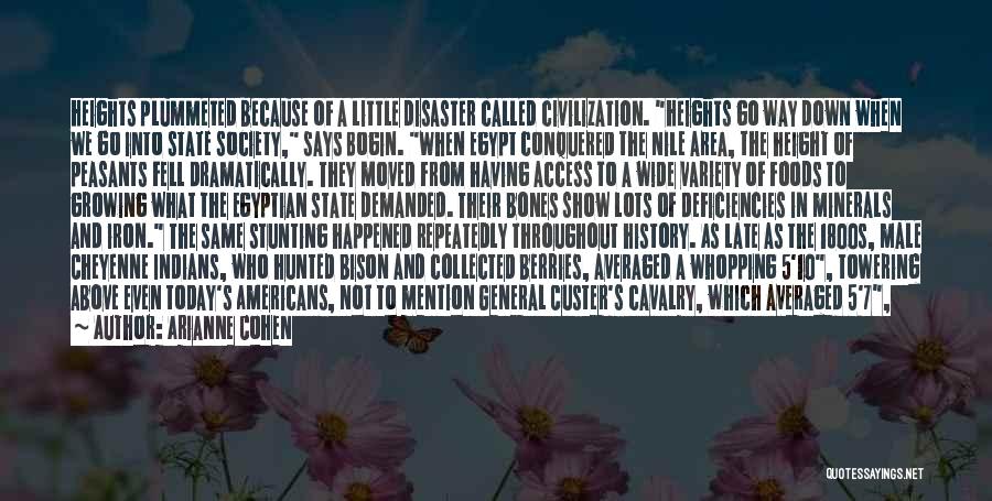 Arianne Cohen Quotes: Heights Plummeted Because Of A Little Disaster Called Civilization. Heights Go Way Down When We Go Into State Society, Says