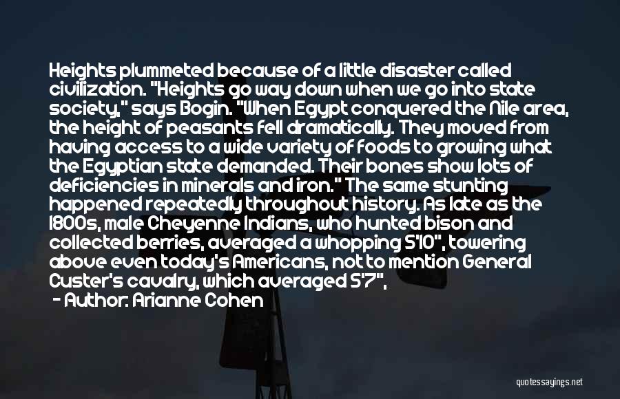 Arianne Cohen Quotes: Heights Plummeted Because Of A Little Disaster Called Civilization. Heights Go Way Down When We Go Into State Society, Says