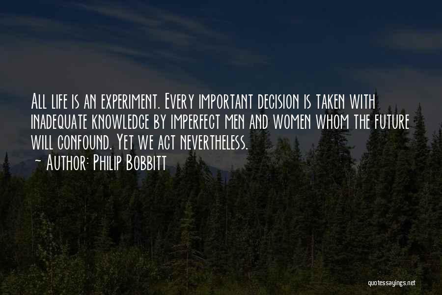 Philip Bobbitt Quotes: All Life Is An Experiment. Every Important Decision Is Taken With Inadequate Knowledge By Imperfect Men And Women Whom The