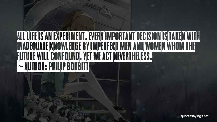 Philip Bobbitt Quotes: All Life Is An Experiment. Every Important Decision Is Taken With Inadequate Knowledge By Imperfect Men And Women Whom The