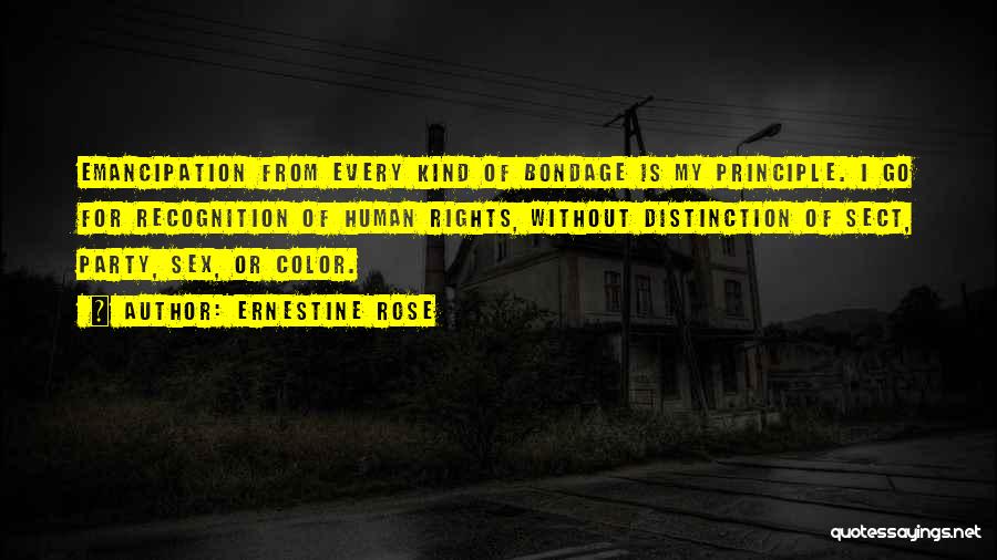 Ernestine Rose Quotes: Emancipation From Every Kind Of Bondage Is My Principle. I Go For Recognition Of Human Rights, Without Distinction Of Sect,