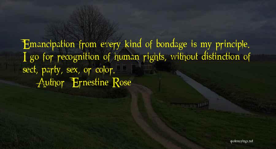 Ernestine Rose Quotes: Emancipation From Every Kind Of Bondage Is My Principle. I Go For Recognition Of Human Rights, Without Distinction Of Sect,