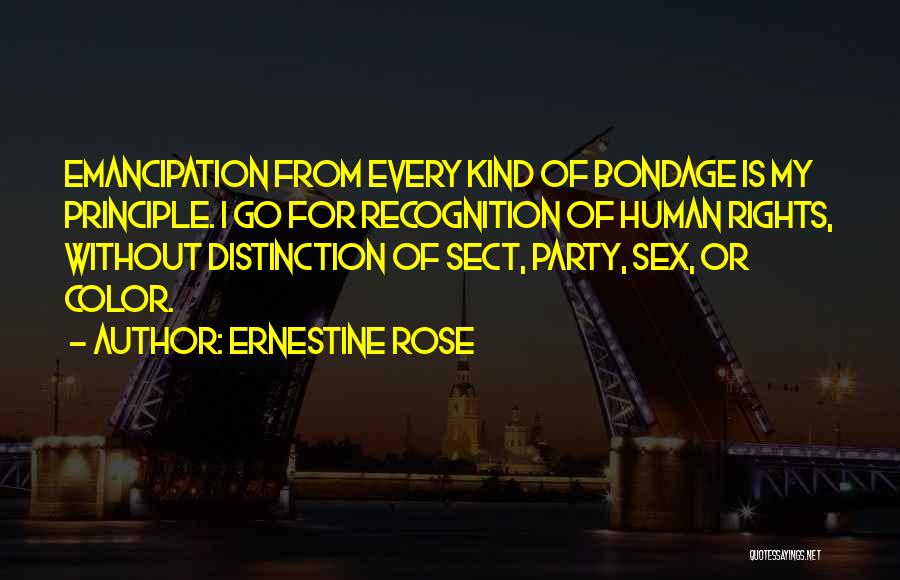 Ernestine Rose Quotes: Emancipation From Every Kind Of Bondage Is My Principle. I Go For Recognition Of Human Rights, Without Distinction Of Sect,