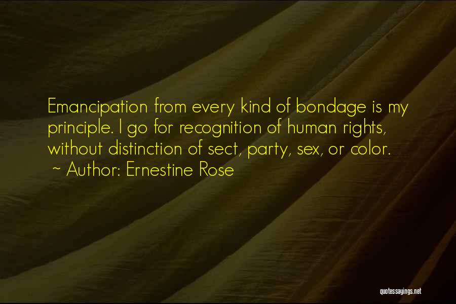 Ernestine Rose Quotes: Emancipation From Every Kind Of Bondage Is My Principle. I Go For Recognition Of Human Rights, Without Distinction Of Sect,