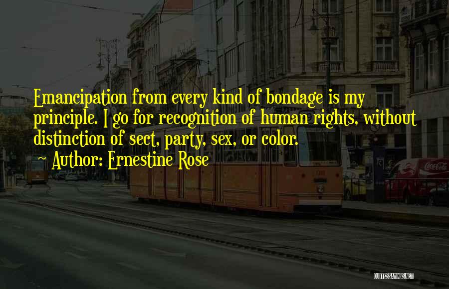 Ernestine Rose Quotes: Emancipation From Every Kind Of Bondage Is My Principle. I Go For Recognition Of Human Rights, Without Distinction Of Sect,