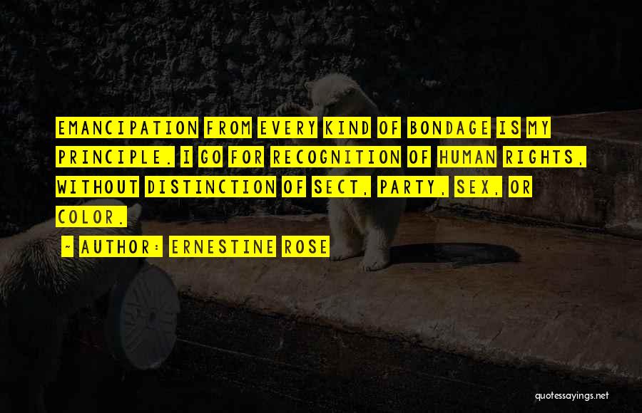 Ernestine Rose Quotes: Emancipation From Every Kind Of Bondage Is My Principle. I Go For Recognition Of Human Rights, Without Distinction Of Sect,