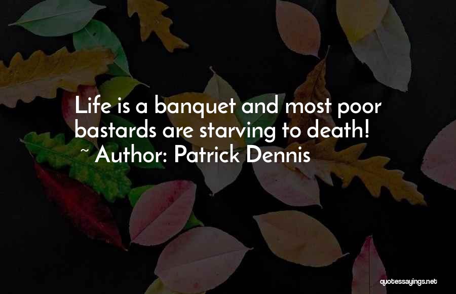 Patrick Dennis Quotes: Life Is A Banquet And Most Poor Bastards Are Starving To Death!