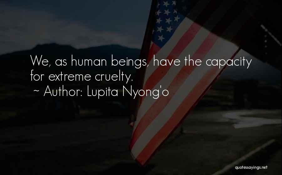 Lupita Nyong'o Quotes: We, As Human Beings, Have The Capacity For Extreme Cruelty.