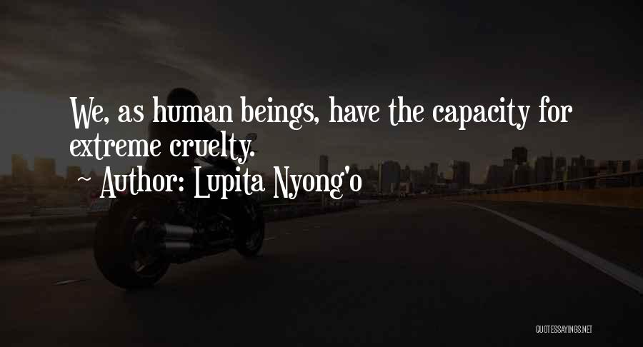 Lupita Nyong'o Quotes: We, As Human Beings, Have The Capacity For Extreme Cruelty.