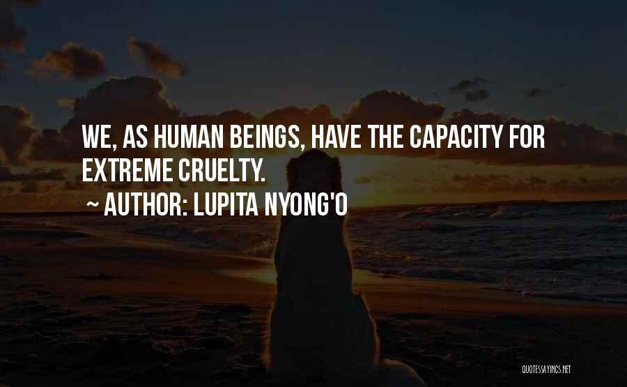 Lupita Nyong'o Quotes: We, As Human Beings, Have The Capacity For Extreme Cruelty.