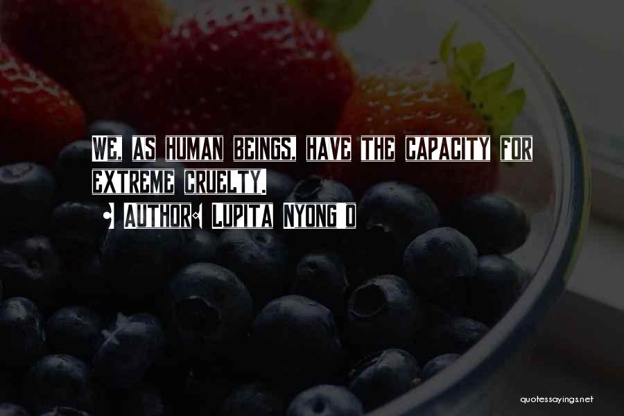 Lupita Nyong'o Quotes: We, As Human Beings, Have The Capacity For Extreme Cruelty.