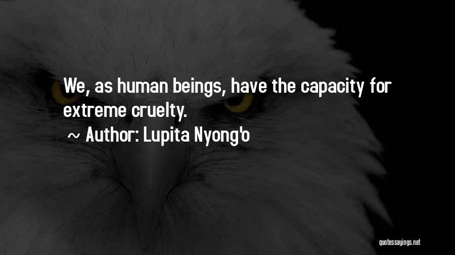 Lupita Nyong'o Quotes: We, As Human Beings, Have The Capacity For Extreme Cruelty.