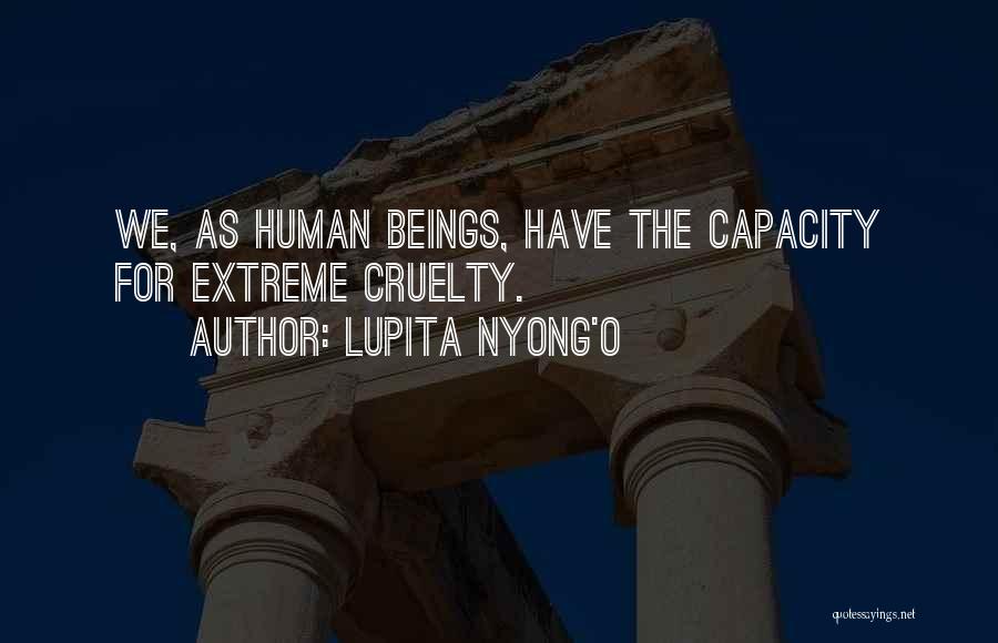 Lupita Nyong'o Quotes: We, As Human Beings, Have The Capacity For Extreme Cruelty.