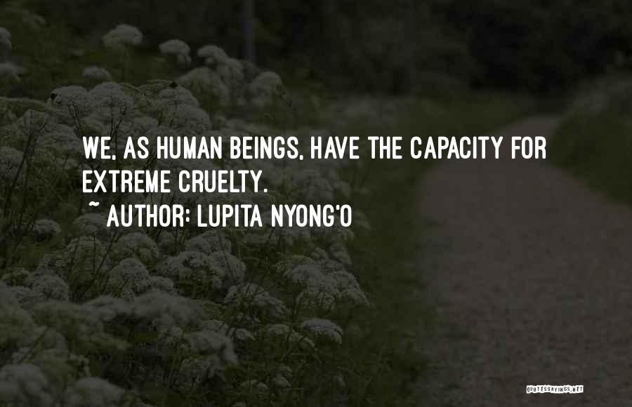 Lupita Nyong'o Quotes: We, As Human Beings, Have The Capacity For Extreme Cruelty.