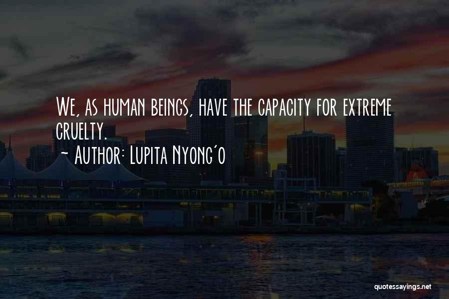 Lupita Nyong'o Quotes: We, As Human Beings, Have The Capacity For Extreme Cruelty.