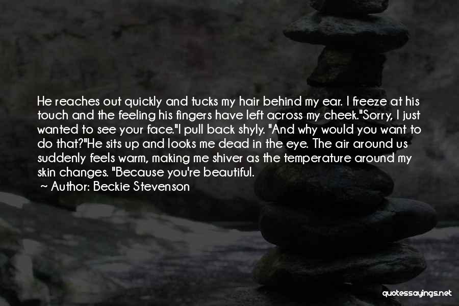 Beckie Stevenson Quotes: He Reaches Out Quickly And Tucks My Hair Behind My Ear. I Freeze At His Touch And The Feeling His