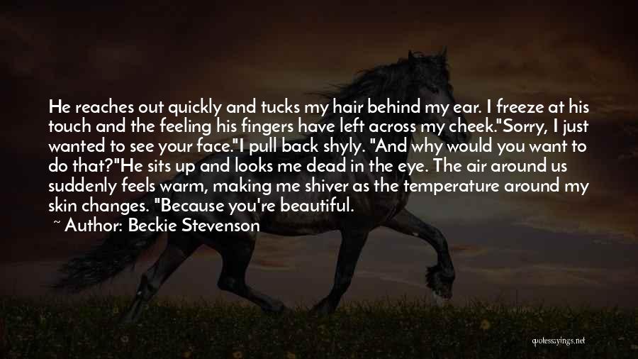 Beckie Stevenson Quotes: He Reaches Out Quickly And Tucks My Hair Behind My Ear. I Freeze At His Touch And The Feeling His