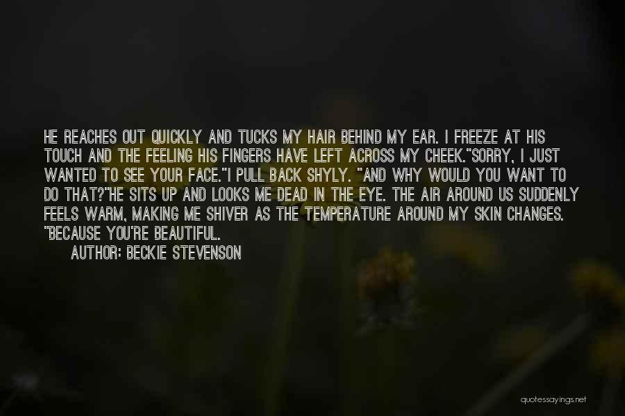 Beckie Stevenson Quotes: He Reaches Out Quickly And Tucks My Hair Behind My Ear. I Freeze At His Touch And The Feeling His