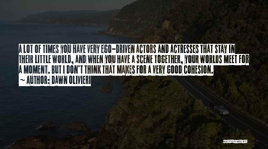 Dawn Olivieri Quotes: A Lot Of Times You Have Very Ego-driven Actors And Actresses That Stay In Their Little World, And When You