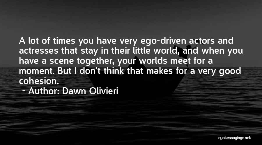 Dawn Olivieri Quotes: A Lot Of Times You Have Very Ego-driven Actors And Actresses That Stay In Their Little World, And When You
