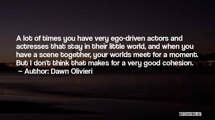 Dawn Olivieri Quotes: A Lot Of Times You Have Very Ego-driven Actors And Actresses That Stay In Their Little World, And When You