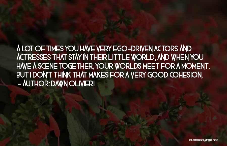 Dawn Olivieri Quotes: A Lot Of Times You Have Very Ego-driven Actors And Actresses That Stay In Their Little World, And When You